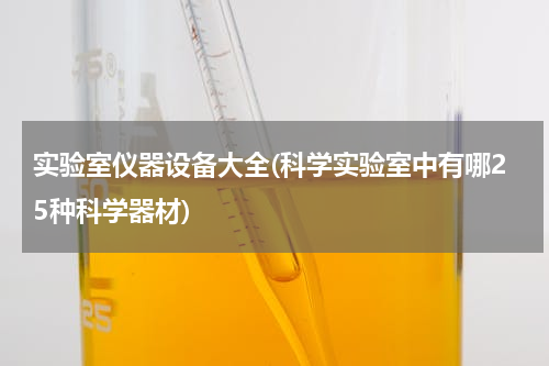 实验室仪器设备大全(科学实验室中有哪25种科学器材)