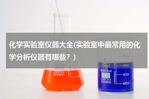化学实验室仪器大全(实验室中最常用的化学分析仪器有哪些？)