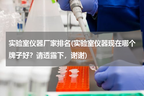 实验室仪器厂家排名(实验室仪器现在哪个牌子好？请透露下，谢谢)