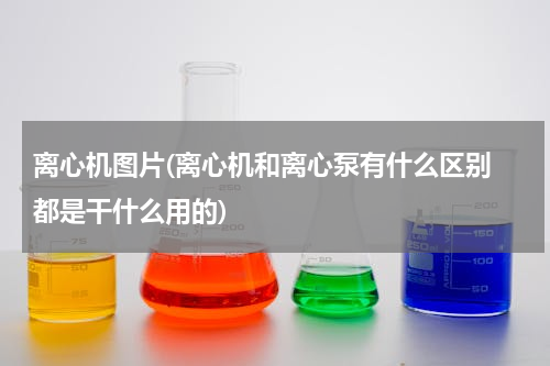 离心机图片(离心机和离心泵有什么区别 都是干什么用的)