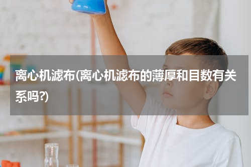 离心机滤布(离心机滤布的薄厚和目数有关系吗?)