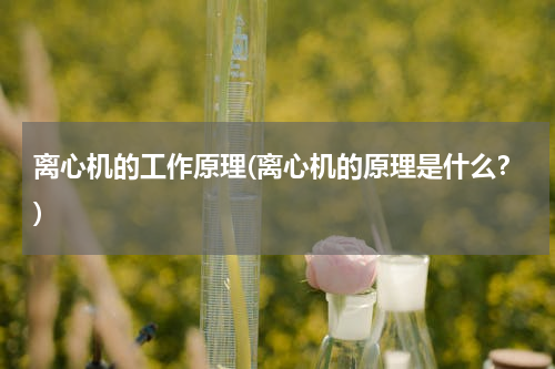 离心机的工作原理(离心机的原理是什么？)