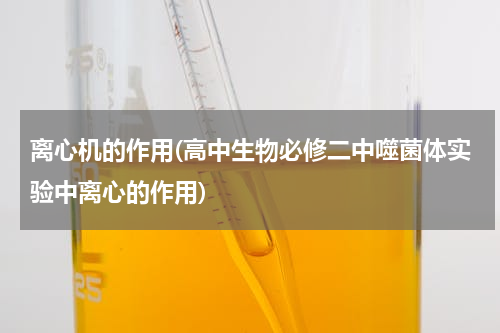离心机的作用(高中生物必修二中噬菌体实验中离心的作用)