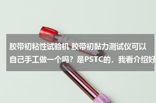 胶带初粘性试验机 胶带初黏力测试仪可以自己手工做一个吗？是PSTC的，我看介绍好像挺简单的，除了钢球要购买。