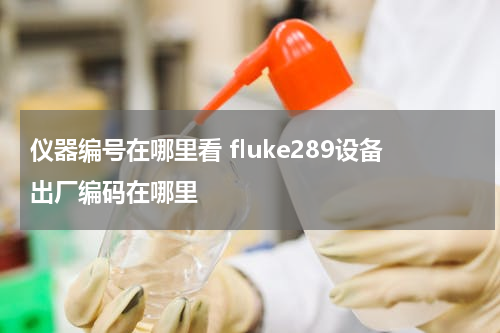 仪器编号在哪里看 fluke289设备出厂编码在哪里