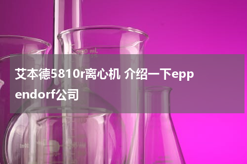 艾本德5810r离心机 介绍一下eppendorf公司