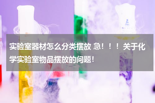 实验室器材怎么分类摆放 急！！！关于化学实验室物品摆放的问题！