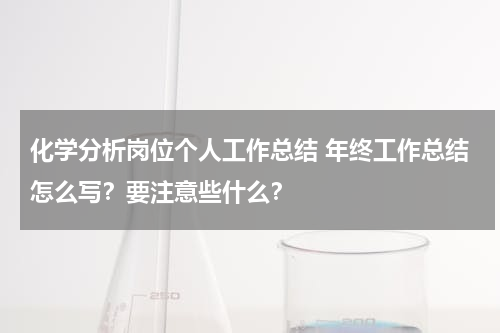 化学分析岗位个人工作总结 年终工作总结怎么写？要注意些什么？