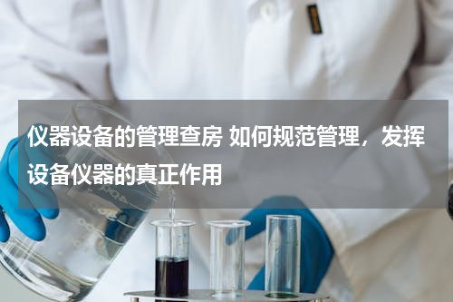 仪器设备的管理查房 如何规范管理，发挥设备仪器的真正作用